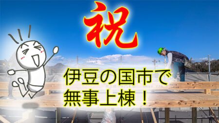 伊豆の国市で平屋＋ロフト形の家、祝・上棟！